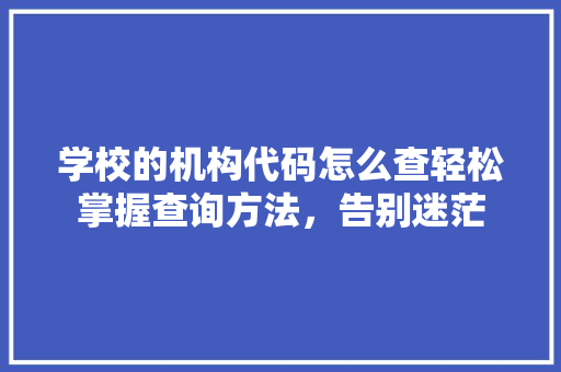 学校的机构代码怎么查轻松掌握查询方法，告别迷茫