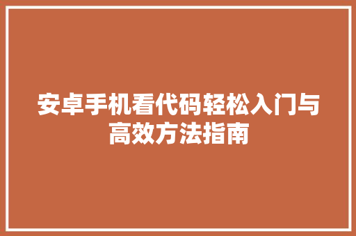 安卓手机看代码轻松入门与高效方法指南