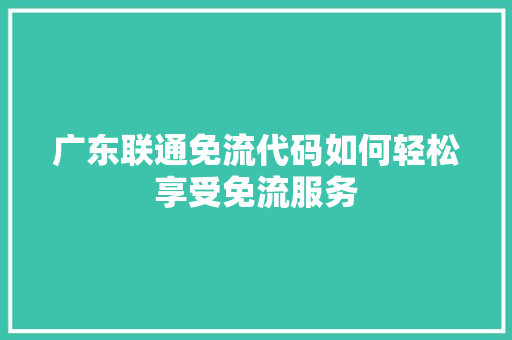 广东联通免流代码如何轻松享受免流服务 土壤管理 广东联通免流代码如何轻松享受免流服务 土壤管理
