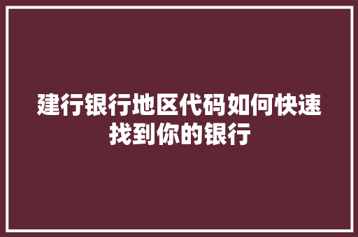 建行银行地区代码如何快速找到你的银行