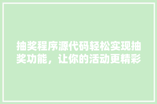 抽奖程序源代码轻松实现抽奖功能,让你的活动更精彩 果树修剪整形 抽奖程序源代码轻松实现抽奖功能,让你的活动更精彩 果树修剪整形