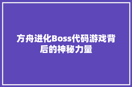 方舟进化Boss代码游戏背后的神秘力量
