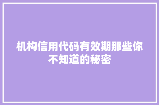 机构信用代码有效期那些你不知道的秘密 灌溉施肥 机构信用代码有效期那些你不知道的秘密 灌溉施肥