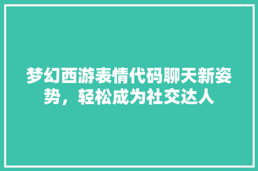 梦幻西游表情代码聊天新姿势,轻松成为社交达人 果树种植技术 梦幻西游表情代码聊天新姿势,轻松成为社交达人 果树种植技术
