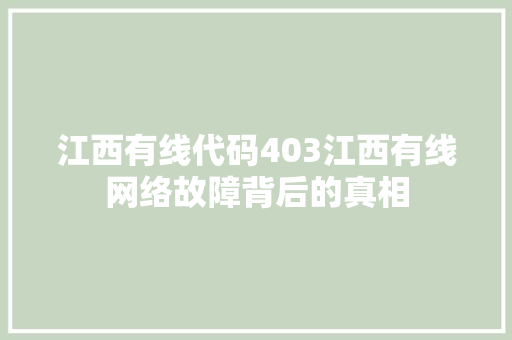 江西有线代码403江西有线网络故障背后的真相