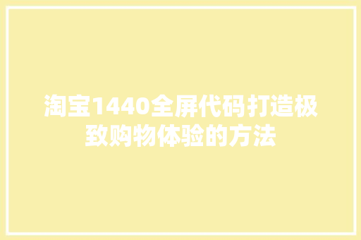 淘宝1440全屏代码打造极致购物体验的方法