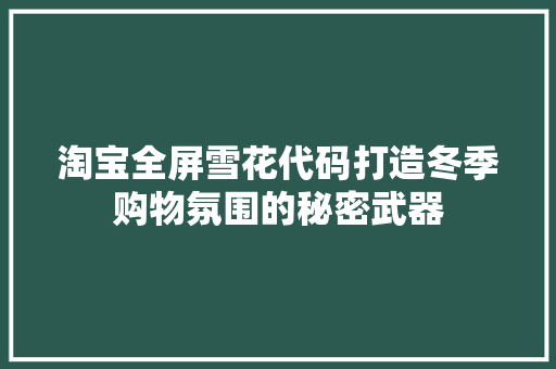 淘宝全屏雪花代码打造冬季购物氛围的秘密武器