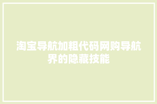淘宝导航加粗代码网购导航界的隐藏技能