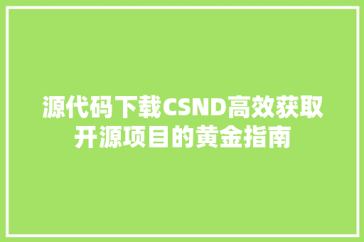 源代码下载CSND高效获取开源项目的黄金指南