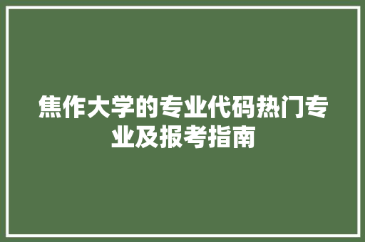 焦作大学的专业代码热门专业及报考指南