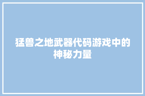 猛兽之地武器代码游戏中的神秘力量 修剪方法 猛兽之地武器代码游戏中的神秘力量 修剪方法
