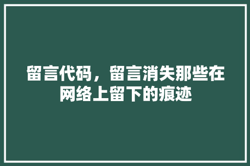 留言代码，留言消失那些在网络上留下的痕迹