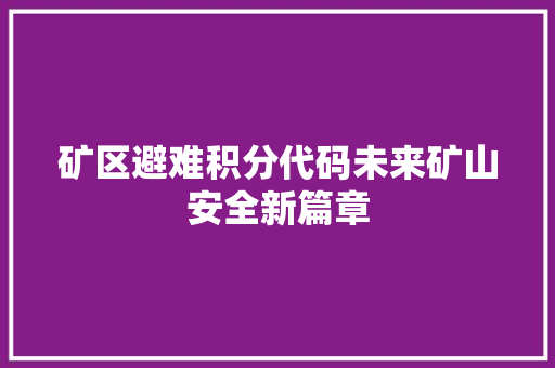 矿区避难积分代码未来矿山安全新篇章 灌溉施肥 矿区避难积分代码未来矿山安全新篇章 灌溉施肥