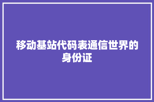 移动基站代码表通信世界的身份证 土壤管理