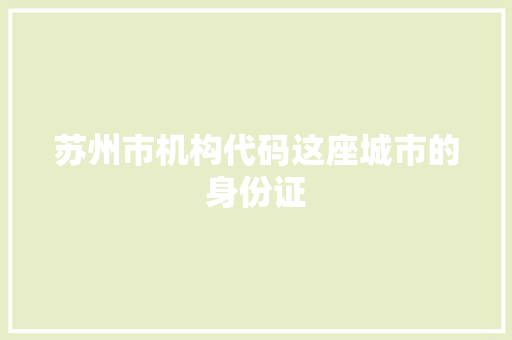 苏州市机构代码这座城市的身份证