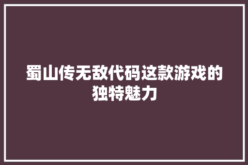 蜀山传无敌代码这款游戏的独特魅力 整形技巧 蜀山传无敌代码这款游戏的独特魅力 整形技巧