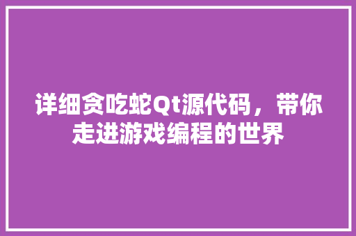 详细贪吃蛇Qt源代码,带你走进游戏编程的世界