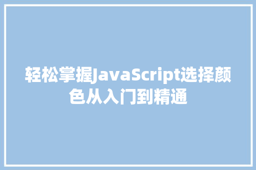 轻松掌握JavaScript选择颜色从入门到精通