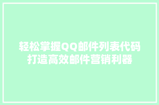 轻松掌握QQ邮件列表代码打造高效邮件营销利器 品种特性 轻松掌握QQ邮件列表代码打造高效邮件营销利器 品种特性