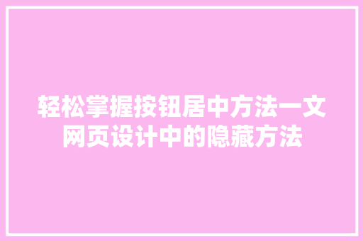 轻松掌握按钮居中方法一文网页设计中的隐藏方法 果树修剪整形 轻松掌握按钮居中方法一文网页设计中的隐藏方法 果树修剪整形