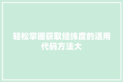 轻松掌握获取经纬度的适用代码方法大