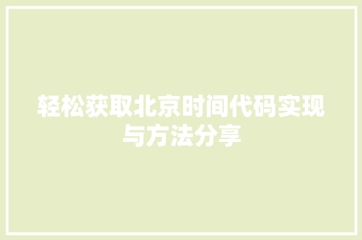 轻松获取北京时间代码实现与方法分享