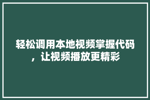 轻松调用本地视频掌握代码,让视频播放更精彩 果树修剪整形 轻松调用本地视频掌握代码,让视频播放更精彩 果树修剪整形