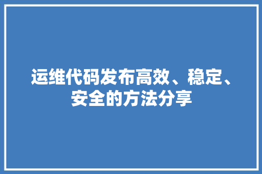 运维代码发布高效、稳定、安全的方法分享