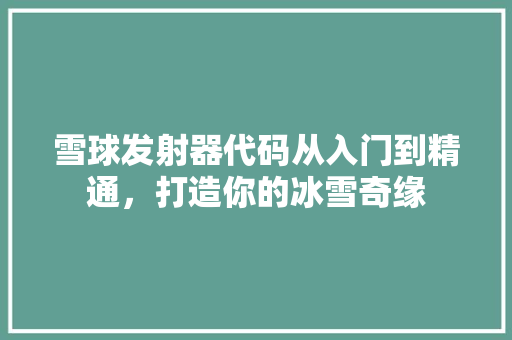 雪球发射器代码从入门到精通，打造你的冰雪奇缘