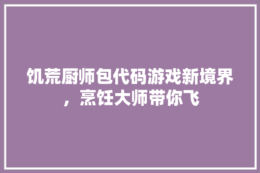 饥荒厨师包代码游戏新境界,烹饪大师带你飞