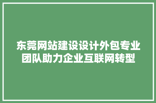 东莞网站建设设计外包专业团队助力企业互联网转型 修剪方法 东莞网站建设设计外包专业团队助力企业互联网转型 修剪方法