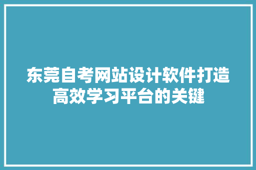 东莞自考网站设计软件打造高效学习平台的关键 灌溉施肥 东莞自考网站设计软件打造高效学习平台的关键 灌溉施肥