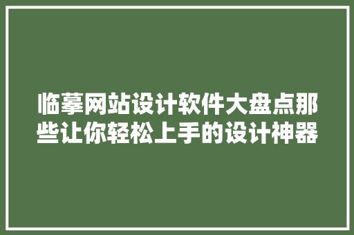 临摹网站设计软件大盘点那些让你轻松上手的设计神器