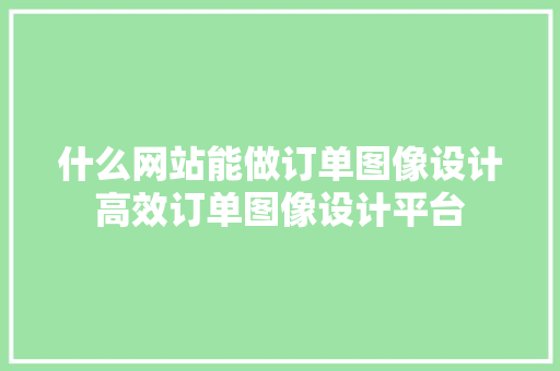 什么网站能做订单图像设计高效订单图像设计平台