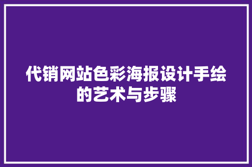 代销网站色彩海报设计手绘的艺术与步骤 种植区域 代销网站色彩海报设计手绘的艺术与步骤 种植区域