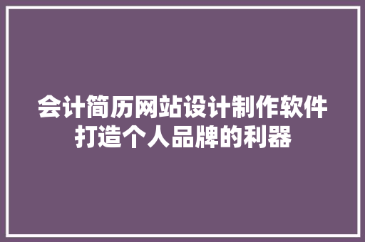 会计简历网站设计制作软件打造个人品牌的利器