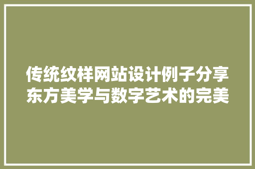 传统纹样网站设计例子分享东方美学与数字艺术的完美融合