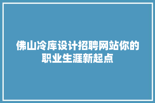 佛山冷库设计招聘网站你的职业生涯新起点 果树种植技术 佛山冷库设计招聘网站你的职业生涯新起点 果树种植技术