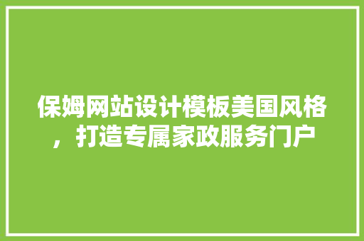 保姆网站设计模板美国风格,打造专属家政服务门户 灌溉施肥 保姆网站设计模板美国风格,打造专属家政服务门户 灌溉施肥