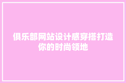 俱乐部网站设计感穿搭打造你的时尚领地