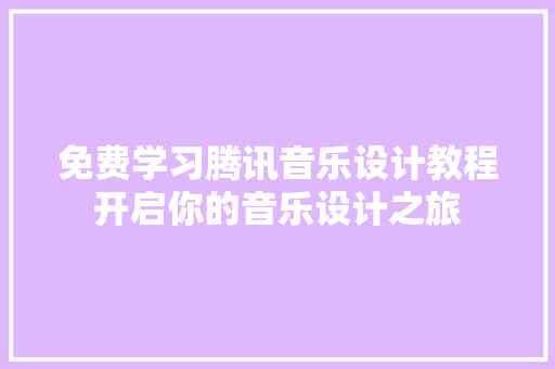 免费学习腾讯音乐设计教程开启你的音乐设计之旅