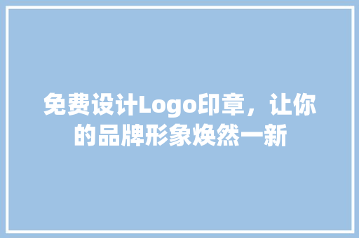 免费设计Logo印章，让你的品牌形象焕然一新