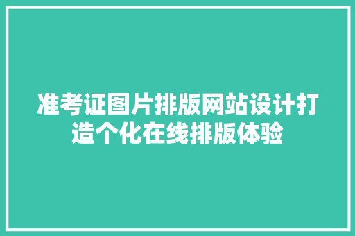 准考证图片排版网站设计打造个化在线排版体验