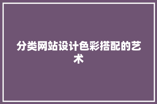 分类网站设计色彩搭配的艺术 土壤管理 分类网站设计色彩搭配的艺术 土壤管理