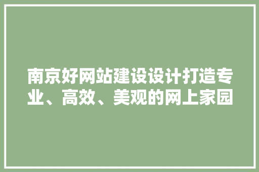 南京好网站建设设计打造专业、高效、美观的网上家园 土壤管理 南京好网站建设设计打造专业、高效、美观的网上家园 土壤管理