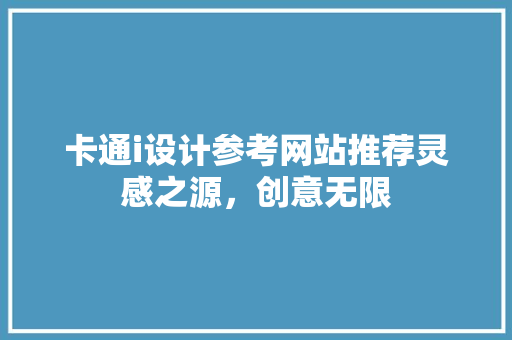 卡通i设计参考网站推荐灵感之源,创意无限 修剪方法 卡通i设计参考网站推荐灵感之源,创意无限 修剪方法