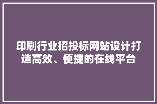 印刷行业招投标网站设计打造高效、便捷的在线平台 灌溉施肥 印刷行业招投标网站设计打造高效、便捷的在线平台 灌溉施肥