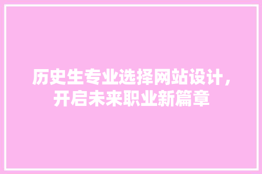 历史生专业选择网站设计,开启未来职业新篇章 修剪方法 历史生专业选择网站设计,开启未来职业新篇章 修剪方法