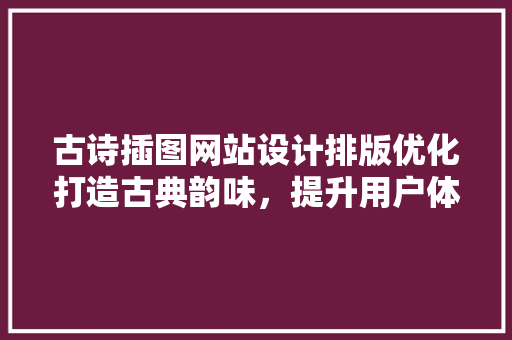古诗插图网站设计排版优化打造古典韵味，提升用户体验