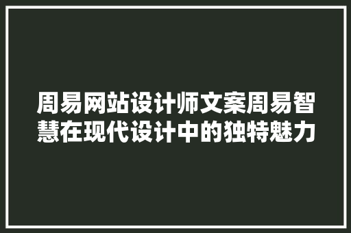 周易网站设计师文案周易智慧在现代设计中的独特魅力